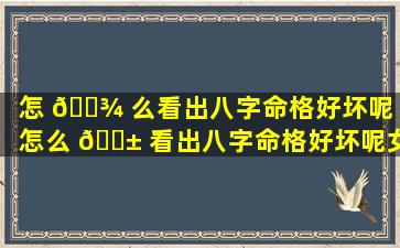 怎 🌾 么看出八字命格好坏呢（怎么 🐱 看出八字命格好坏呢女生）